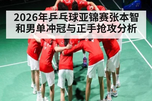 2026年乒乓球亚锦赛张本智和男单冲冠与正手抢攻分析