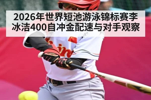 2026年世界短池游泳锦标赛李冰洁400自冲金配速与对手观察