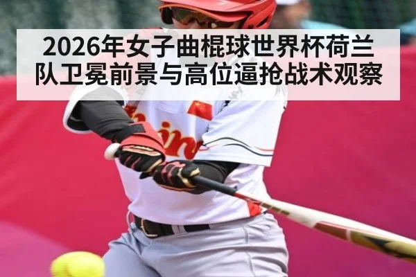 2026年女子曲棍球世界杯荷兰队卫冕前景与高位逼抢战术观察